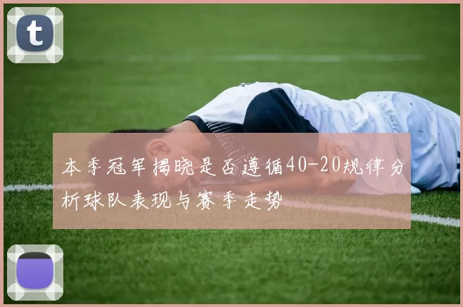 本季冠军揭晓是否遵循40-20规律分析球队表现与赛季走势