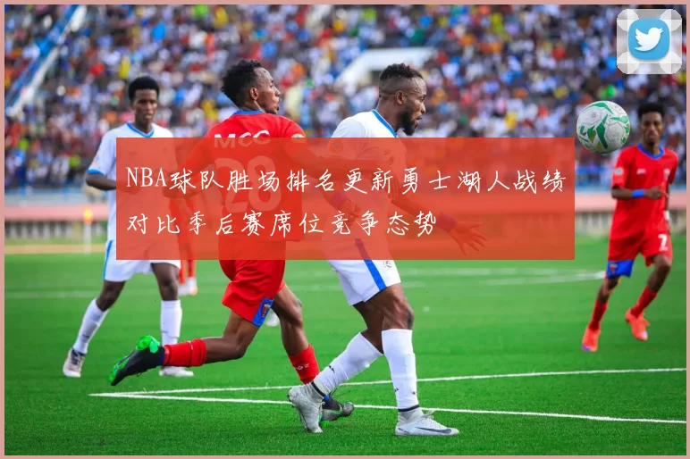 NBA球队胜场排名更新勇士湖人战绩对比季后赛席位竞争态势