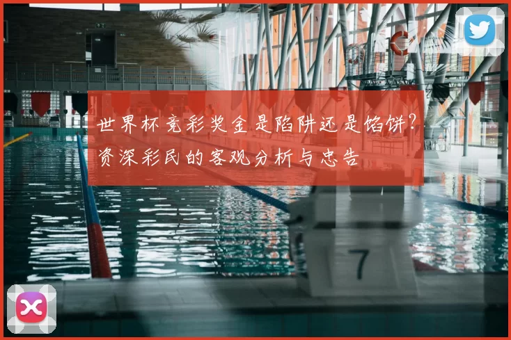 世界杯竞彩奖金是陷阱还是馅饼？资深彩民的客观分析与忠告