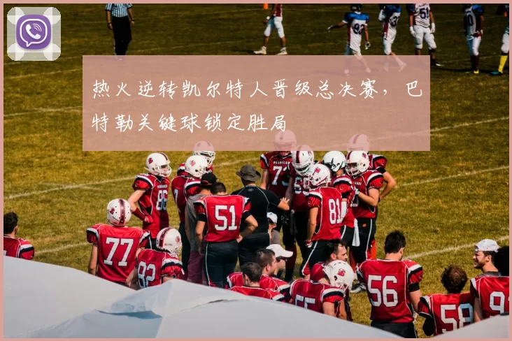 热火逆转凯尔特人晋级总决赛，巴特勒关键球锁定胜局