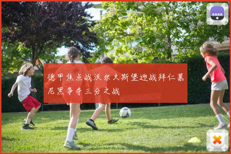 德甲焦点战沃尔夫斯堡迎战拜仁慕尼黑争夺三分之战