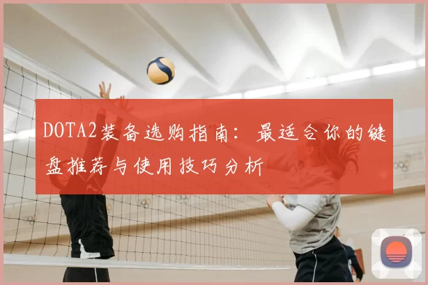 DOTA2装备选购指南：最适合你的键盘推荐与使用技巧分析