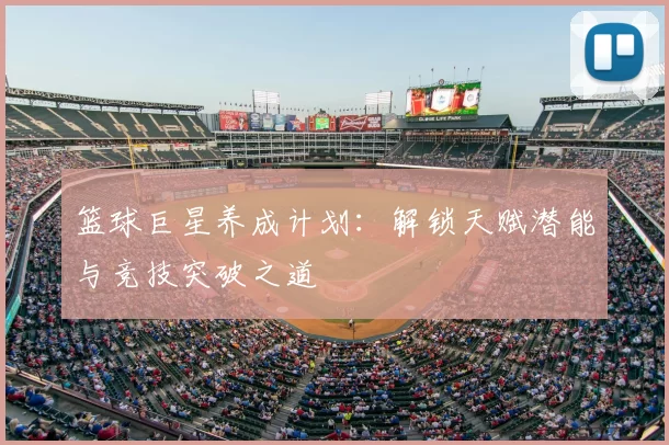 篮球巨星养成计划:解锁天赋潜能与竞技突破之道
