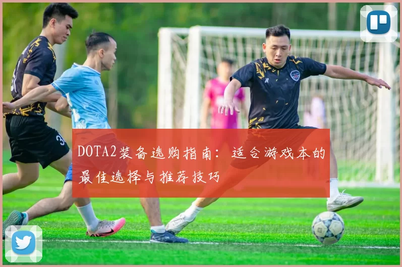 DOTA2装备选购指南：适合游戏本的最佳选择与推荐技巧