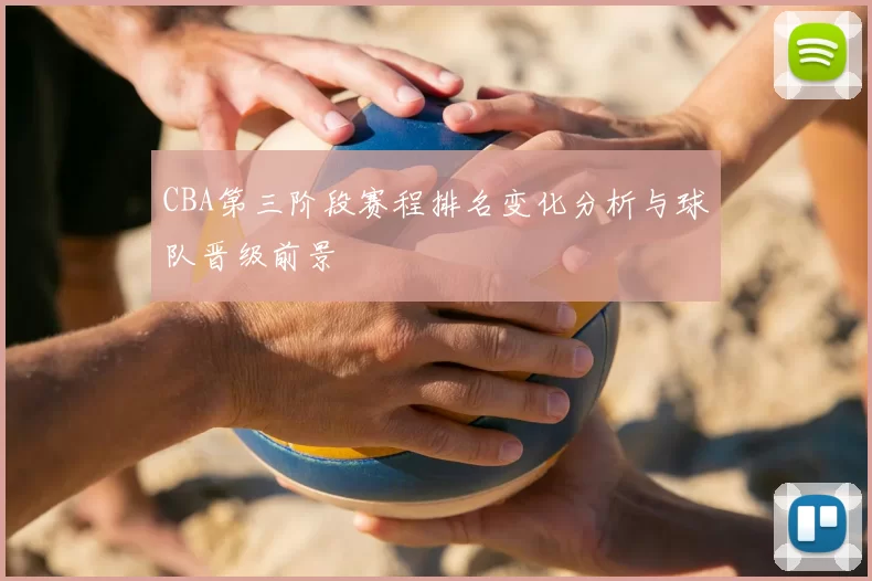 CBA第三阶段赛程排名变化分析与球队晋级前景