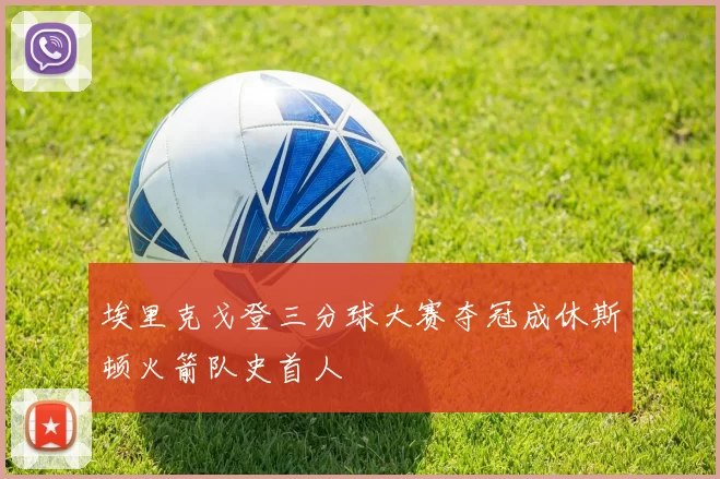 埃里克戈登三分球大赛夺冠成休斯顿火箭队史首人