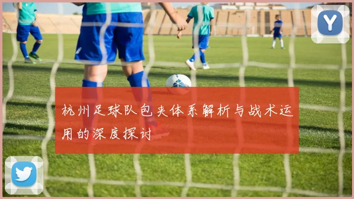 杭州足球队包夹体系解析与战术运用的深度探讨