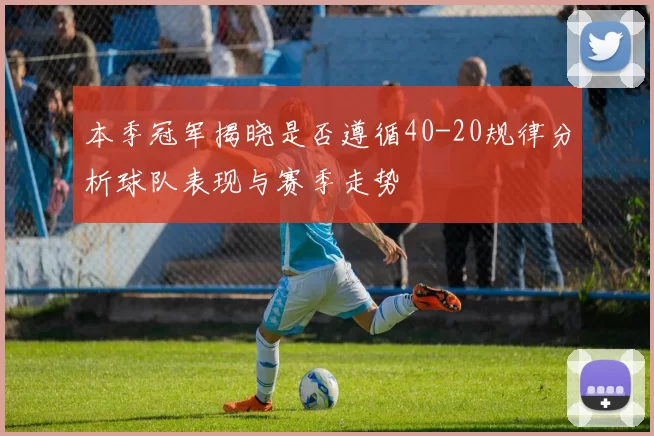 本季冠军揭晓是否遵循40-20规律分析球队表现与赛季走势