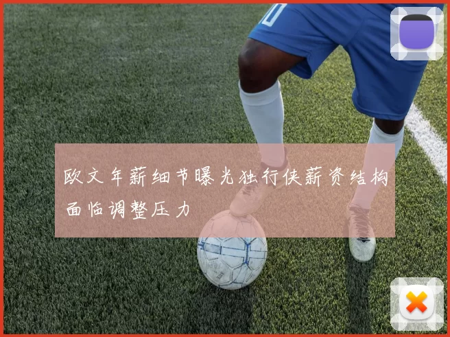 欧文年薪细节曝光独行侠薪资结构面临调整压力