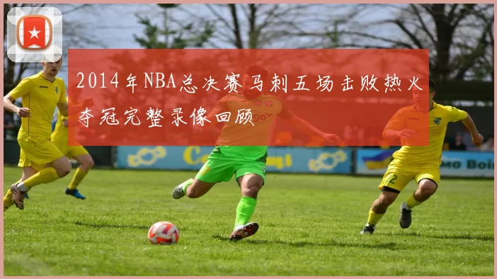 2014年NBA总决赛马刺五场击败热火夺冠完整录像回顾