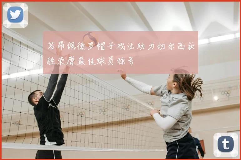若昂佩德罗帽子戏法助力切尔西获胜荣膺最佳球员称号