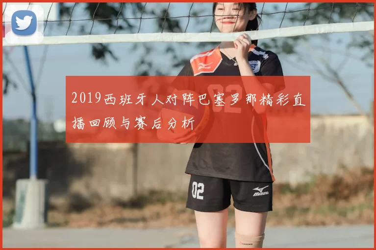 2019西班牙人对阵巴塞罗那精彩直播回顾与赛后分析
