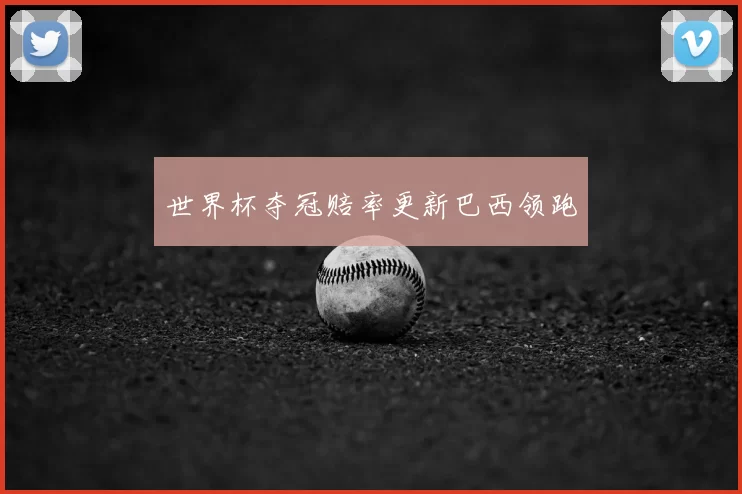 世界杯夺冠赔率更新巴西领跑