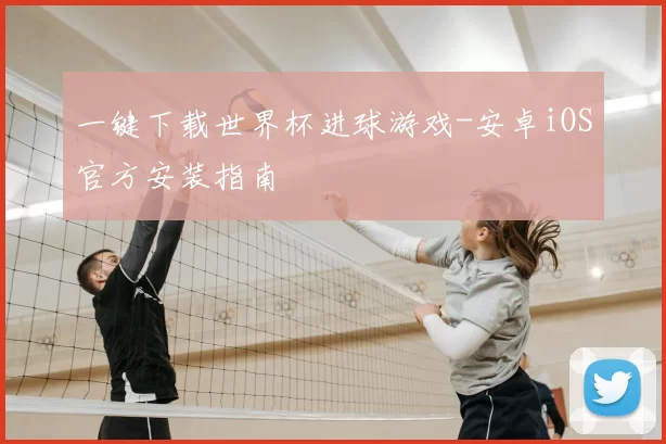 一键下载世界杯进球游戏-安卓iOS官方安装指南