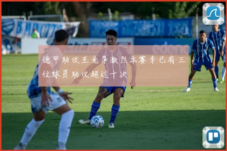 德甲助攻王竞争激烈本赛季已有三位球员助攻超过十次