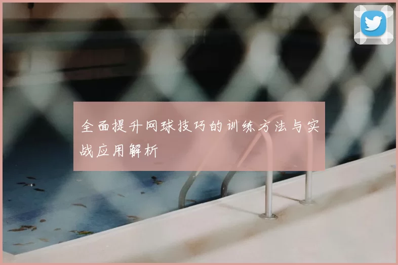 全面提升网球技巧的训练方法与实战应用解析