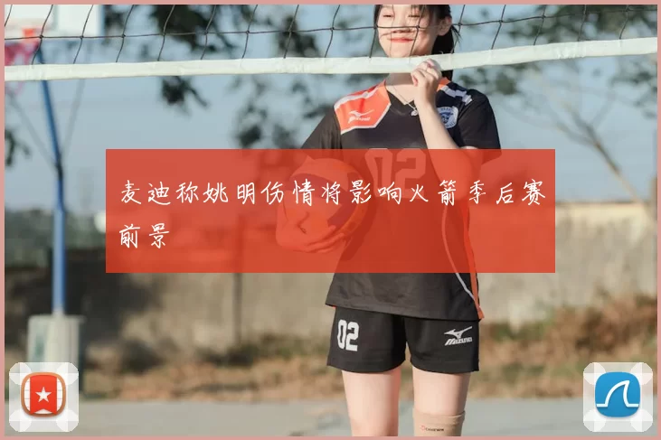 麦迪称姚明伤情将影响火箭季后赛前景