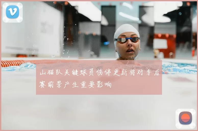 山猫队关键球员伤停更新将对季后赛前景产生重要影响