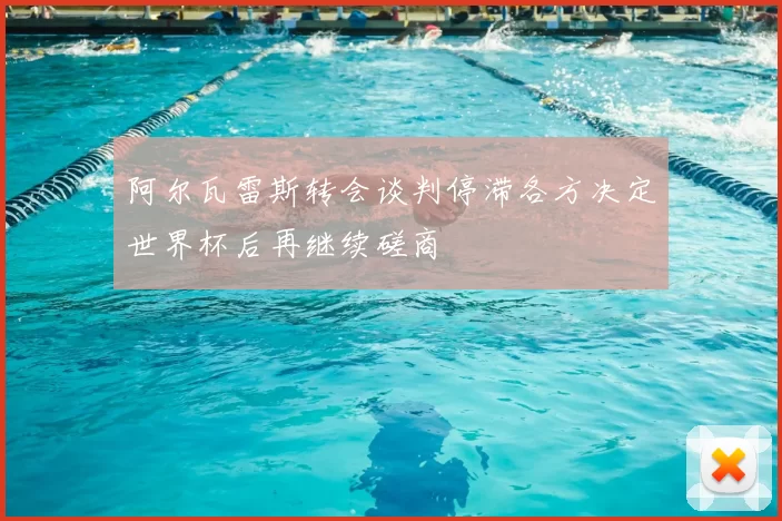 阿尔瓦雷斯转会谈判停滞各方决定世界杯后再继续磋商