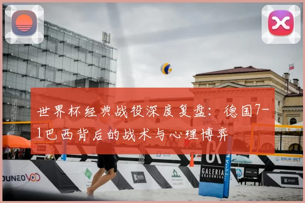 世界杯经典战役深度复盘：德国7-1巴西背后的战术与心理博弈