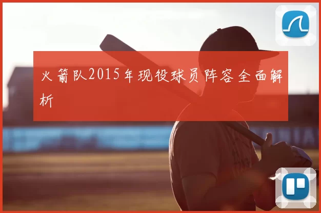 火箭队2015年现役球员阵容全面解析
