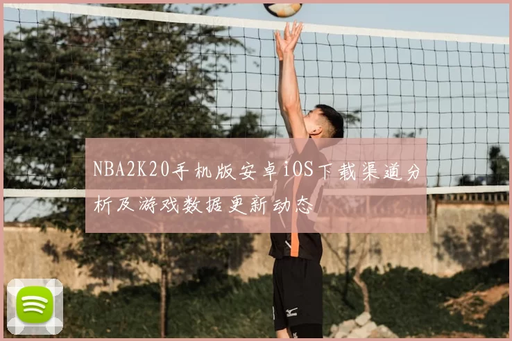 NBA2K20手机版安卓iOS下载渠道分析及游戏数据更新动态