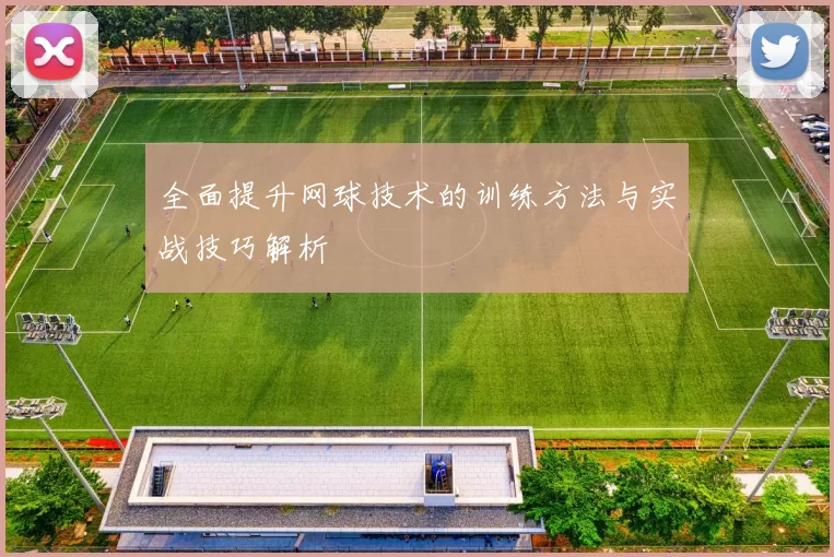 全面提升网球技术的训练方法与实战技巧解析
