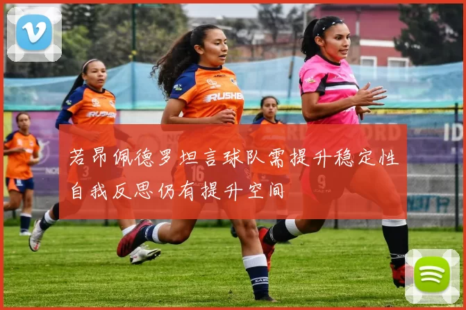 若昂佩德罗坦言球队需提升稳定性自我反思仍有提升空间