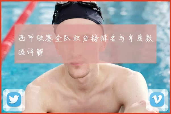 西甲联赛全队积分榜排名与年度数据详解