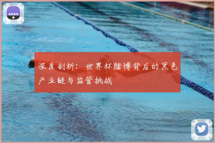 深度剖析:世界杯赌博背后的黑色产业链与监管挑战