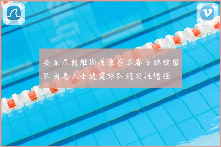 安东尼戴维斯愿意在本赛季继续留队消息人士透露球队稳定性增强