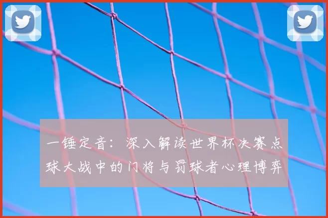 一锤定音：深入解读世界杯决赛点球大战中的门将与罚球者心理博弈