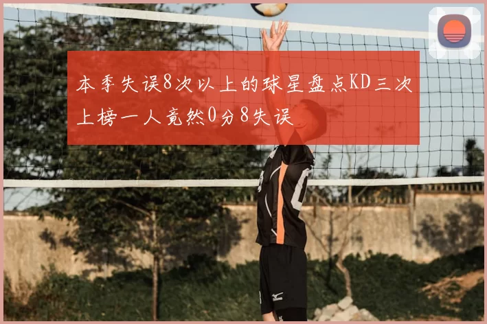 本季失误8次以上的球星盘点KD三次上榜一人竟然0分8失误