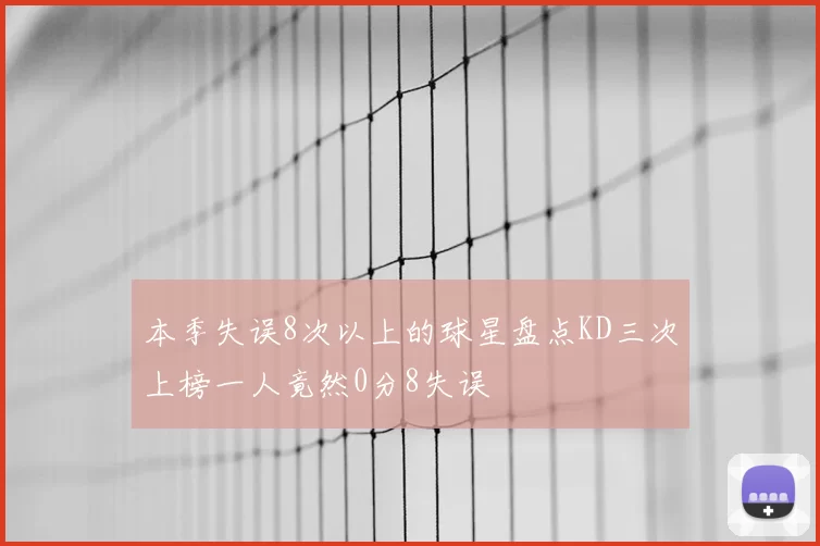 本季失误8次以上的球星盘点KD三次上榜一人竟然0分8失误