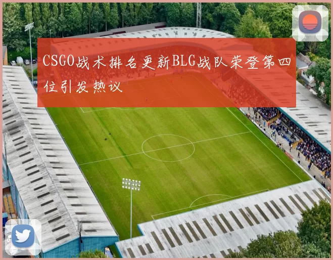 CSGO战术排名更新BLG战队荣登第四位引发热议