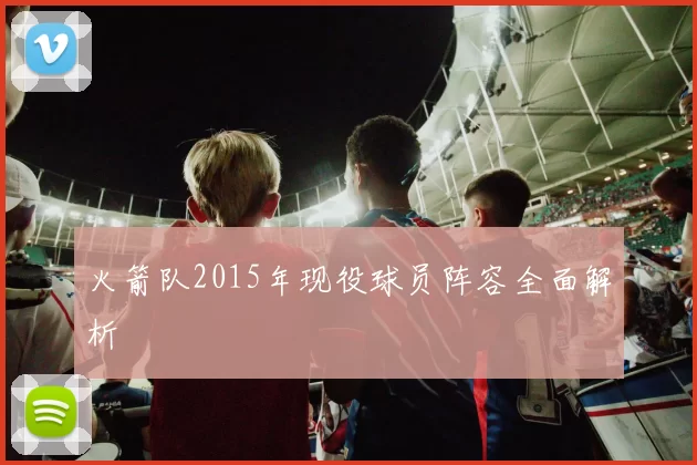 火箭队2015年现役球员阵容全面解析