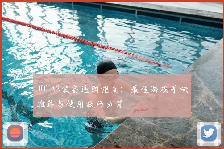 DOTA2装备选购指南:最佳游戏手柄推荐与使用技巧分享