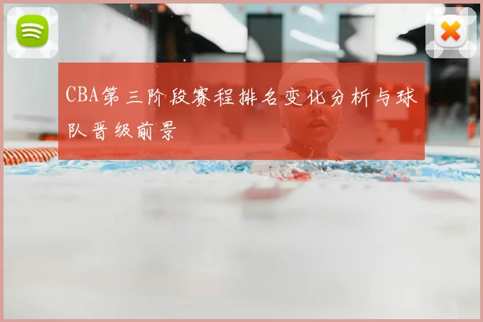 CBA第三阶段赛程排名变化分析与球队晋级前景