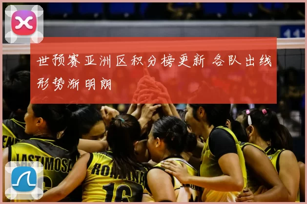 世预赛亚洲区积分榜更新 各队出线形势渐明朗