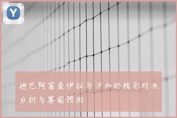 迪巴阿富查伊拉与沙加的精彩对决分析与赛前预测
