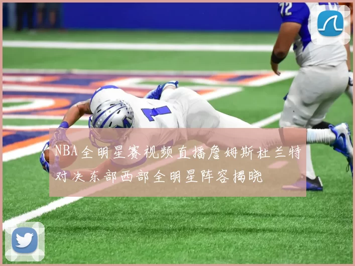 NBA全明星赛视频直播詹姆斯杜兰特对决东部西部全明星阵容揭晓