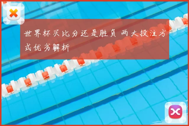 世界杯买比分还是胜负 两大投注方式优劣解析