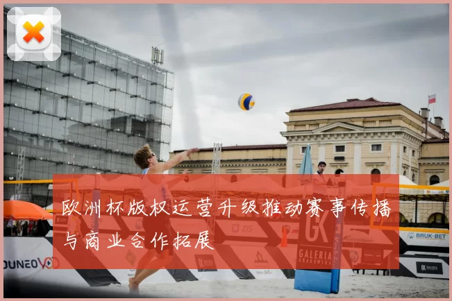 欧洲杯版权运营升级推动赛事传播与商业合作拓展