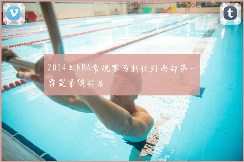 2014年NBA常规赛马刺位列西部第一雷霆紧随其后