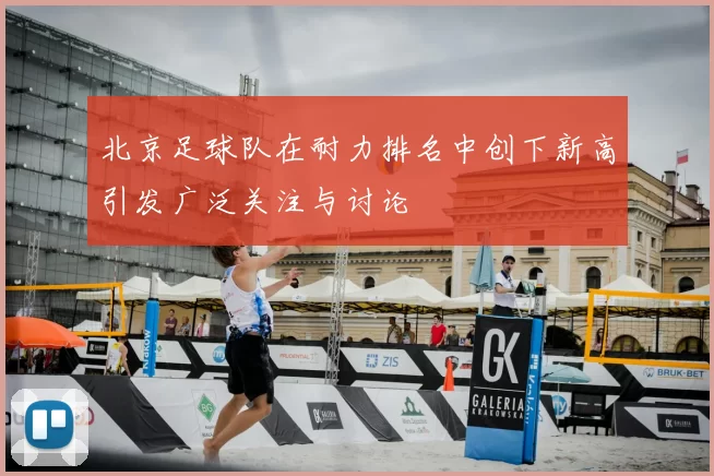 北京足球队在耐力排名中创下新高引发广泛关注与讨论