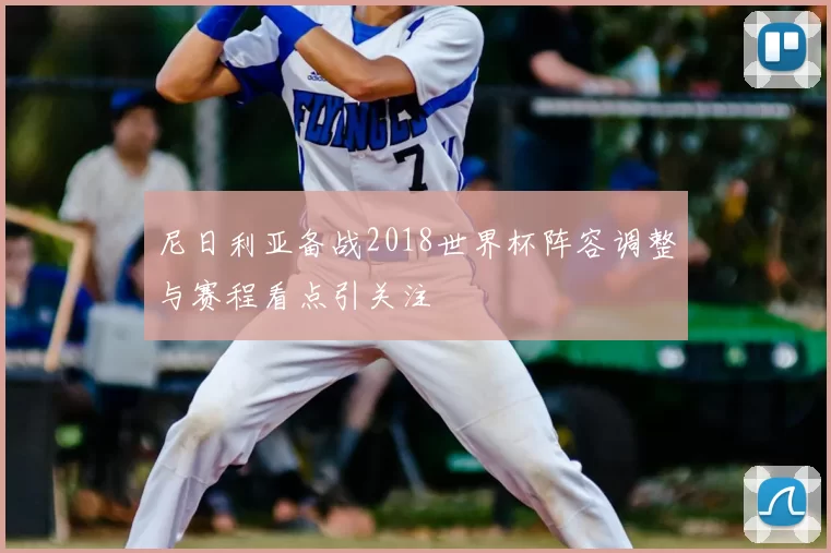 尼日利亚备战2018世界杯阵容调整与赛程看点引关注