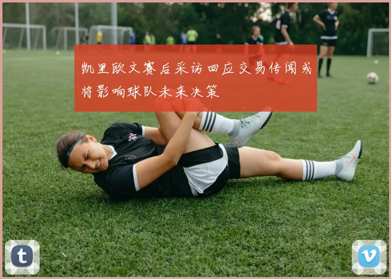凯里欧文赛后采访回应交易传闻或将影响球队未来决策