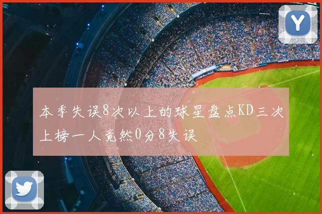 本季失误8次以上的球星盘点KD三次上榜一人竟然0分8失误