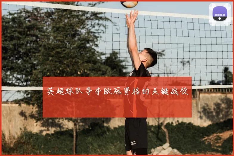 英超球队争夺欧冠资格的关键战役