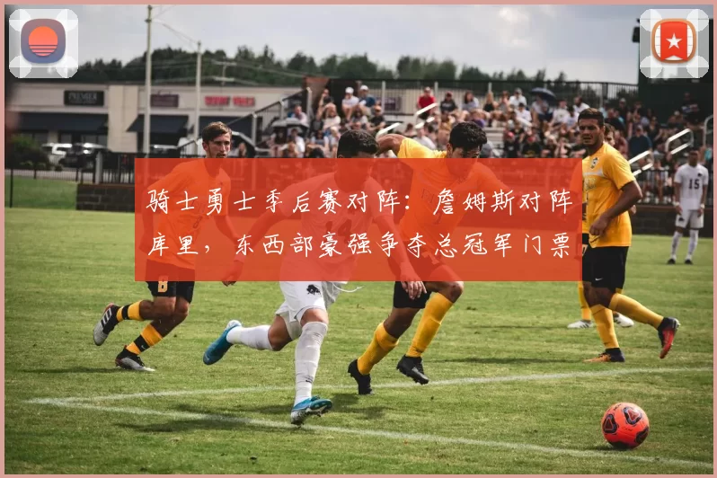 骑士勇士季后赛对阵：詹姆斯对阵库里，东西部豪强争夺总冠军门票